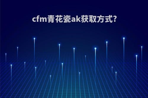 cfm青花瓷ak获取方式?