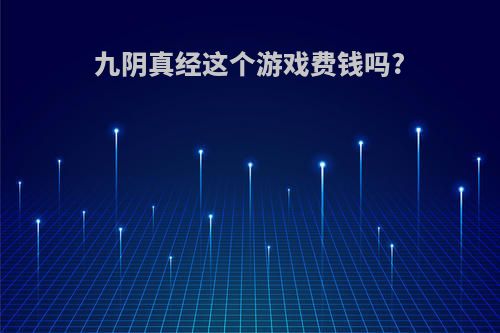 九阴真经这个游戏费钱吗?