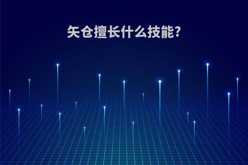 矢仓擅长什么技能?