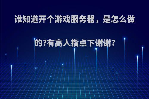 谁知道开个游戏服务器，是怎么做的?有高人指点下谢谢?