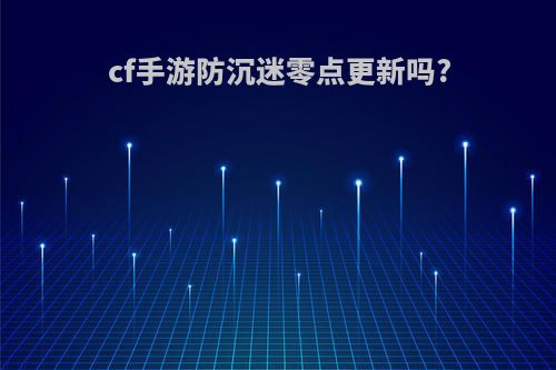 cf手游防沉迷零点更新吗?