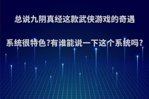 总说九阴真经这款武侠游戏的奇遇系统很特色?有谁能说一下这个系统吗?