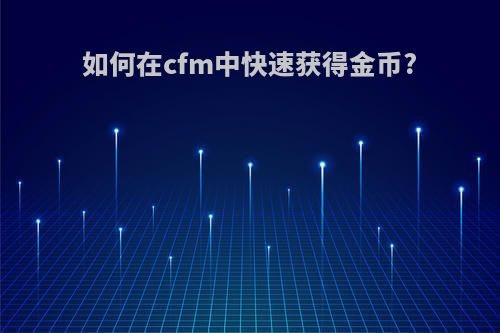 如何在cfm中快速获得金币?