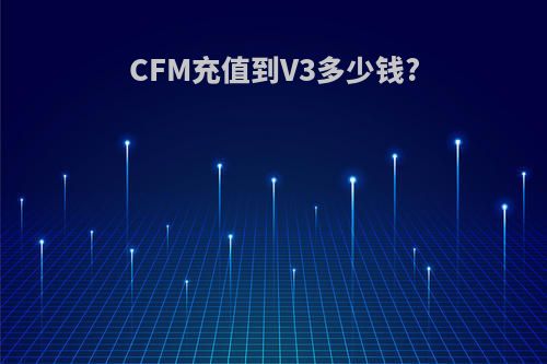 CFM充值到V3多少钱?