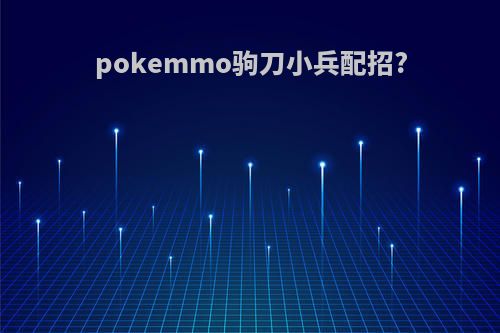 pokemmo驹刀小兵配招?