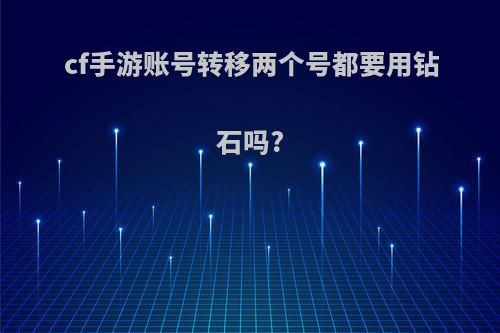 cf手游账号转移两个号都要用钻石吗?