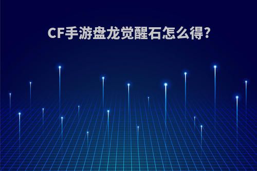 CF手游盘龙觉醒石怎么得?