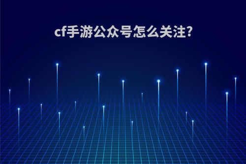 cf手游公众号怎么关注?