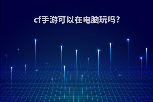 cf手游可以在电脑玩吗?