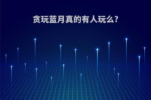 贪玩蓝月真的有人玩么?