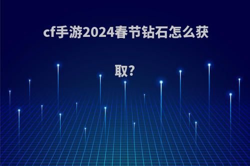 cf手游2024春节钻石怎么获取?