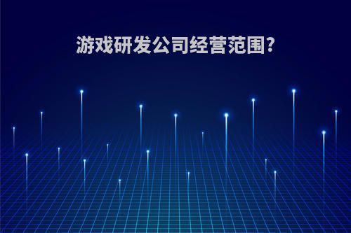 游戏研发公司经营范围?