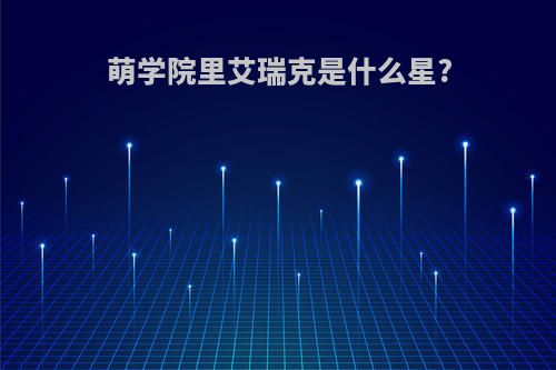 萌学院里艾瑞克是什么星?