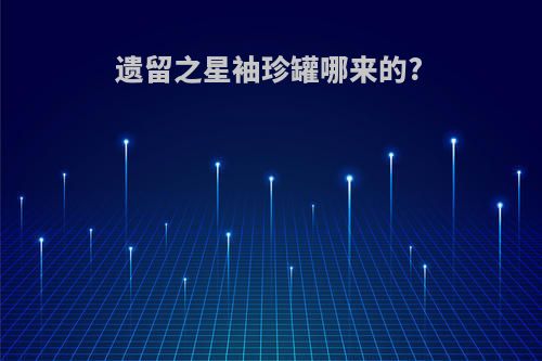 遗留之星袖珍罐哪来的?