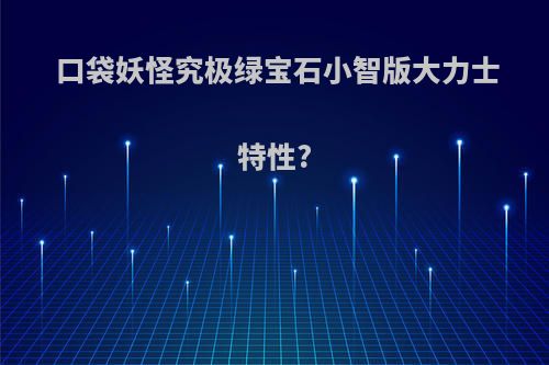 口袋妖怪究极绿宝石小智版大力士特性?