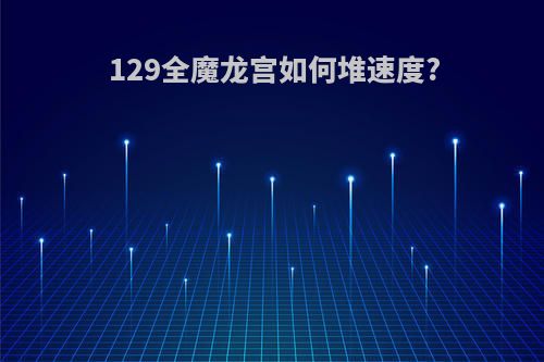 129全魔龙宫如何堆速度?