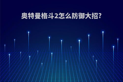 奥特曼格斗2怎么防御大招?