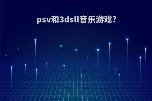 psv和3dsll音乐游戏?