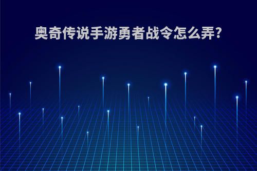 奥奇传说手游勇者战令怎么弄?