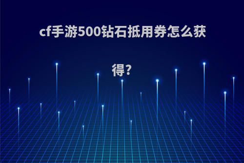 cf手游500钻石抵用券怎么获得?