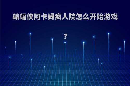 蝙蝠侠阿卡姆疯人院怎么开始游戏?