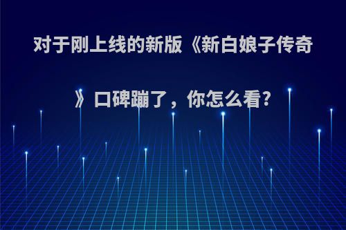 对于刚上线的新版《新白娘子传奇》口碑蹦了，你怎么看?