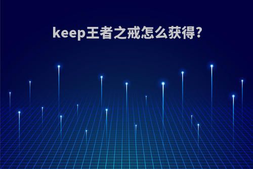 keep王者之戒怎么获得?