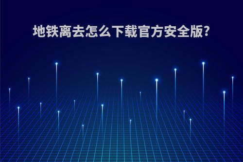 地铁离去怎么下载官方安全版?