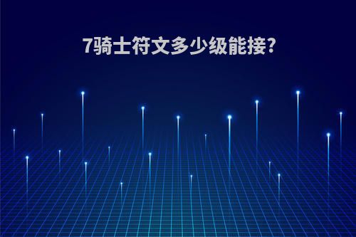 7骑士符文多少级能接?