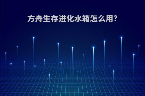 方舟生存进化水箱怎么用?