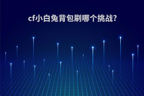 cf小白兔背包刷哪个挑战?