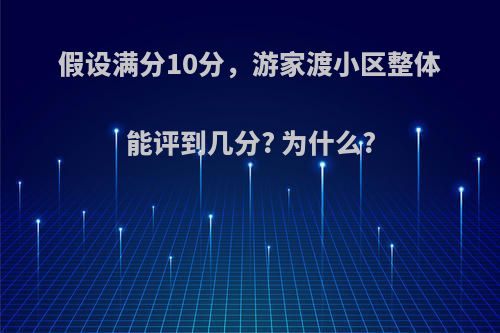 假设满分10分，游家渡小区整体能评到几分? 为什么?