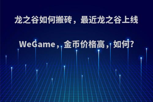 龙之谷如何搬砖，最近龙之谷上线WeGame，金币价格高，如何?