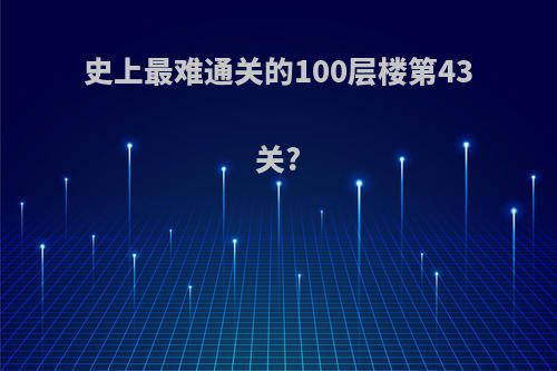 史上最难通关的100层楼第43关?