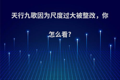 天行九歌因为尺度过大被整改，你怎么看?