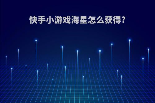 快手小游戏海星怎么获得?