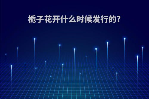 栀子花开什么时候发行的?