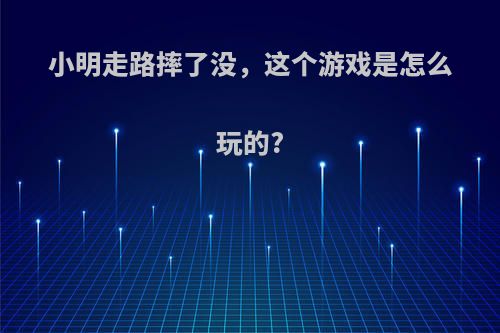 小明走路摔了没，这个游戏是怎么玩的?