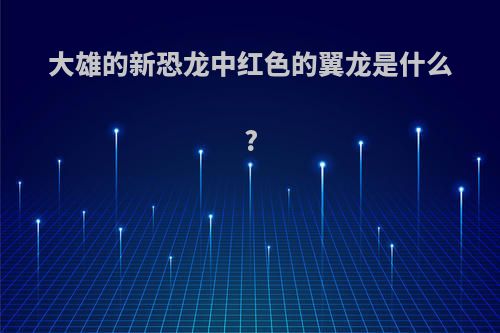 大雄的新恐龙中红色的翼龙是什么?