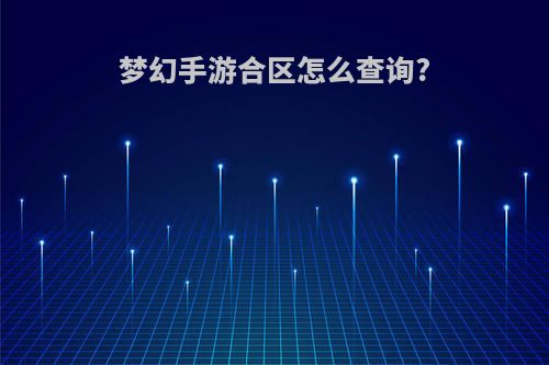 梦幻手游合区怎么查询?