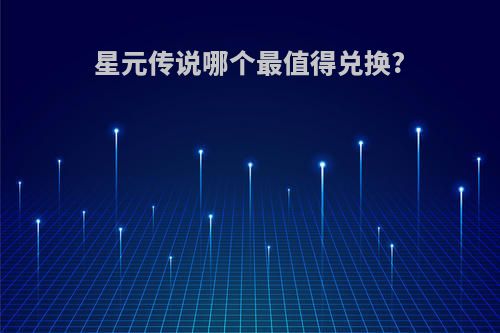 星元传说哪个最值得兑换?