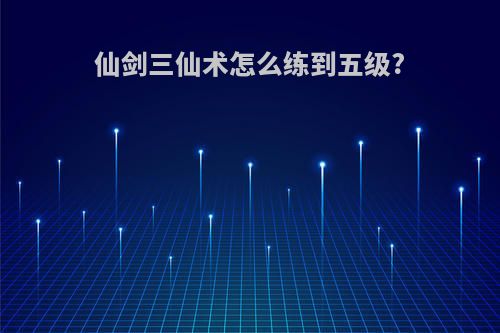 仙剑三仙术怎么练到五级?