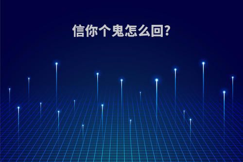 信你个鬼怎么回?