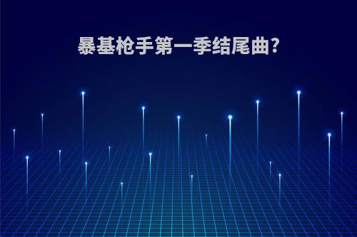 暴基枪手第一季结尾曲?