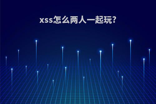 xss怎么两人一起玩?