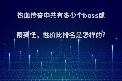 热血传奇中共有多少个boss或精英怪，性价比排名是怎样的?