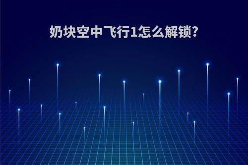 奶块空中飞行1怎么解锁?