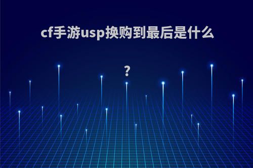 cf手游usp换购到最后是什么?