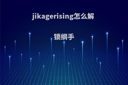 jikagerising怎么解锁纲手