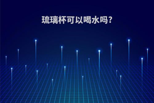 琉璃杯可以喝水吗?